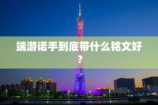 端游诺手到底带什么铭文好？