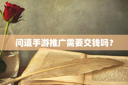 问道手游推广需要交钱吗？