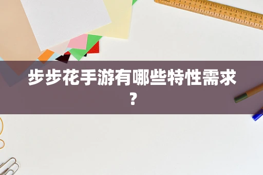 步步花手游有哪些特性需求？
