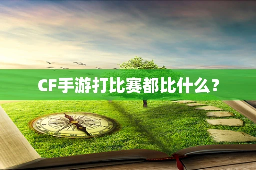 CF手游打比赛都比什么？