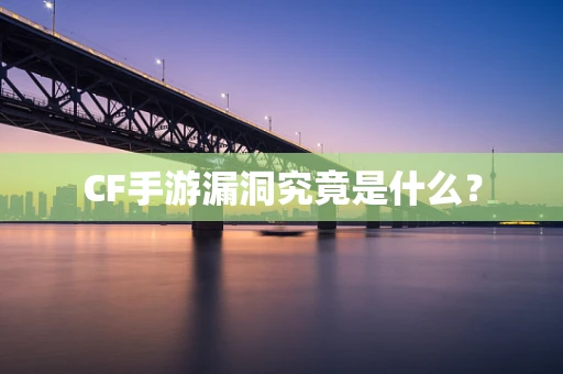 CF手游漏洞究竟是什么？