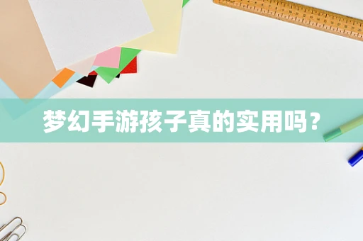 梦幻手游孩子真的实用吗？