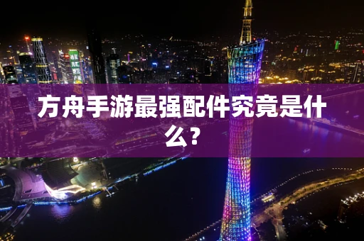 方舟手游最强配件究竟是什么？
