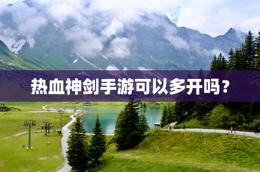 热血神剑手游可以多开吗？