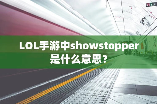LOL手游中showstopper是什么意思？