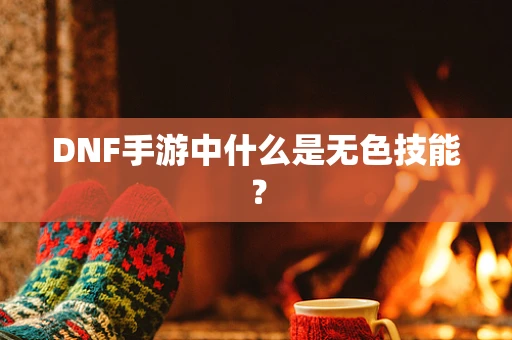 DNF手游中什么是无色技能？