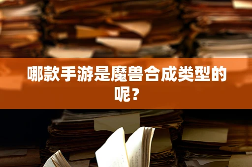 哪款手游是魔兽合成类型的呢？