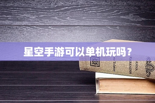 星空手游可以单机玩吗？