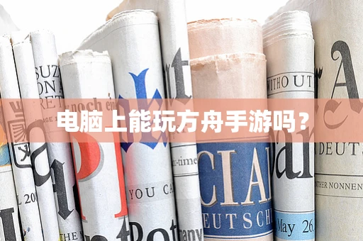 电脑上能玩方舟手游吗？