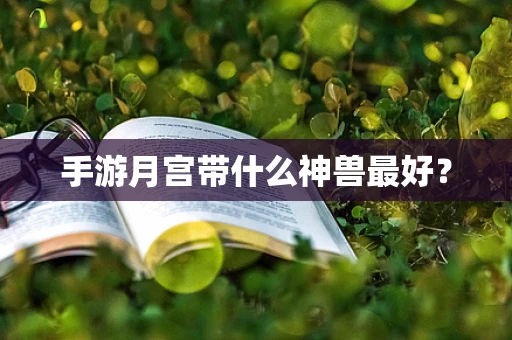 手游月宫带什么神兽最好？