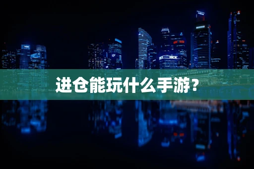 进仓能玩什么手游？