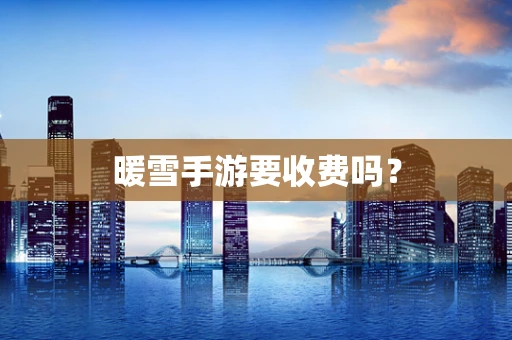 暖雪手游要收费吗？