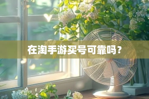 在淘手游买号可靠吗？