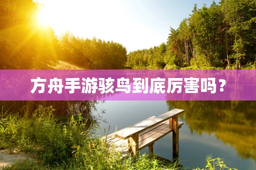 方舟手游骇鸟到底厉害吗？