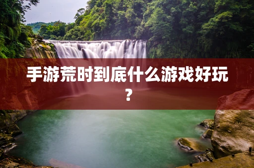 手游荒时到底什么游戏好玩？
