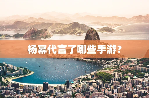 杨幂代言了哪些手游？