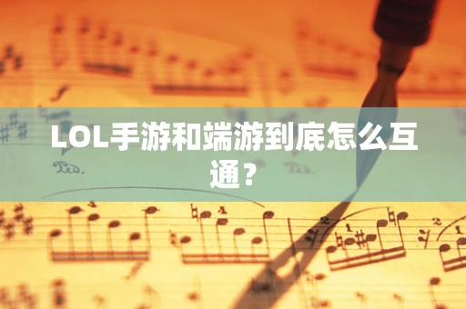 LOL手游和端游到底怎么互通？
