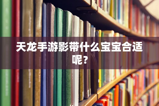 天龙手游影带什么宝宝合适呢？