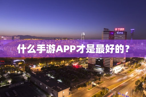 什么手游APP才是最好的？
