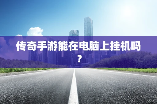 传奇手游能在电脑上挂机吗？