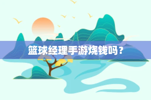 篮球经理手游烧钱吗？