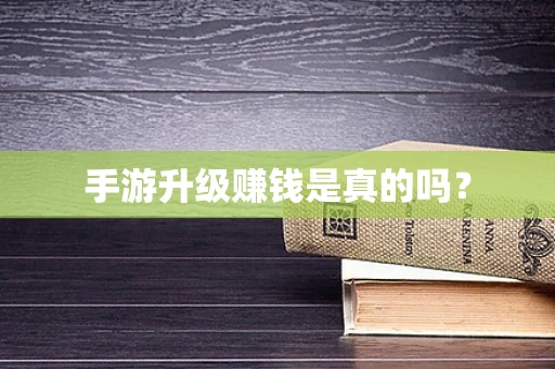 手游升级赚钱是真的吗？