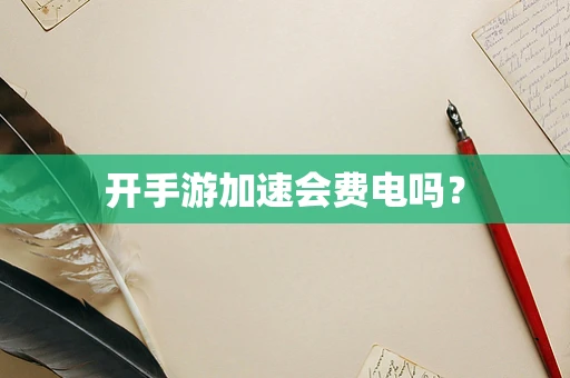 开手游加速会费电吗？