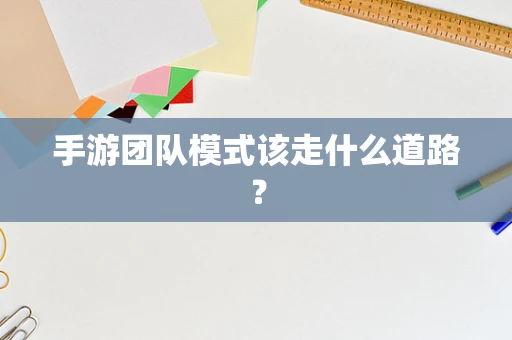 手游团队模式该走什么道路？