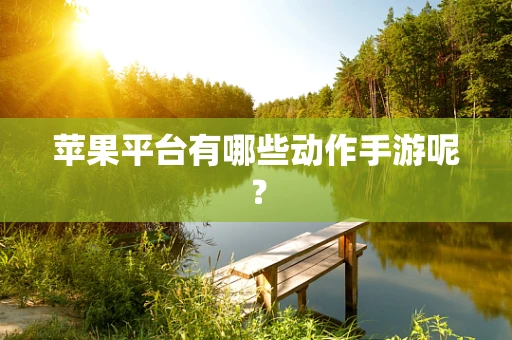 苹果平台有哪些动作手游呢？