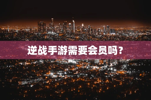 逆战手游需要会员吗？