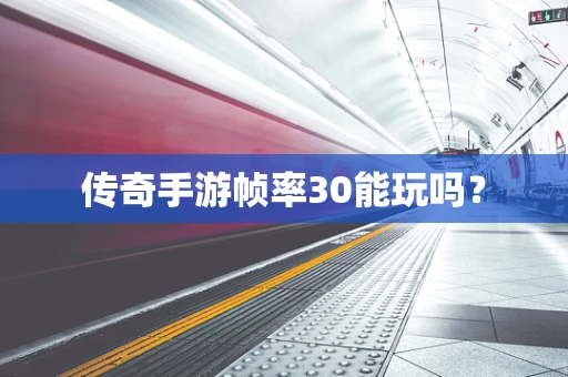 传奇手游帧率30能玩吗？