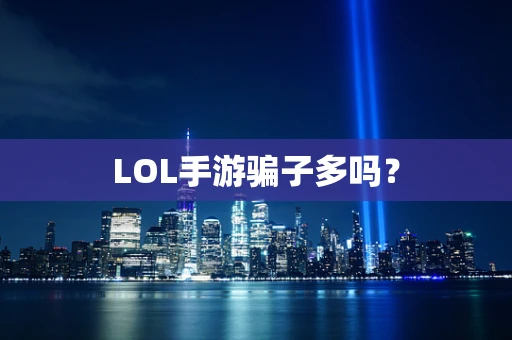 LOL手游骗子多吗？