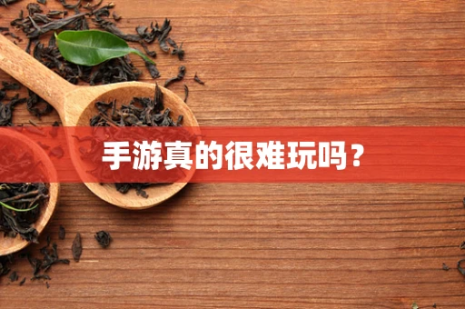 手游真的很难玩吗？