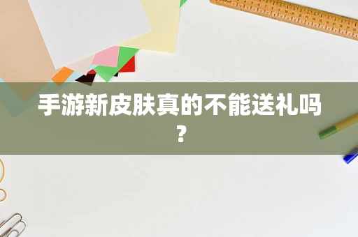 手游新皮肤真的不能送礼吗？