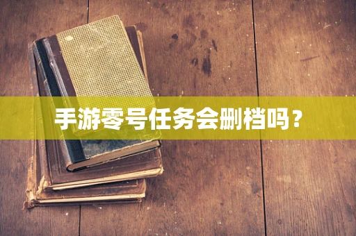 手游零号任务会删档吗？
