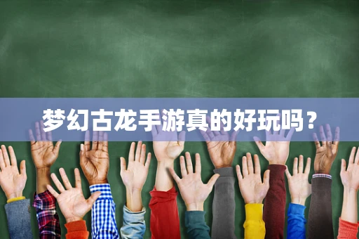 梦幻古龙手游真的好玩吗？