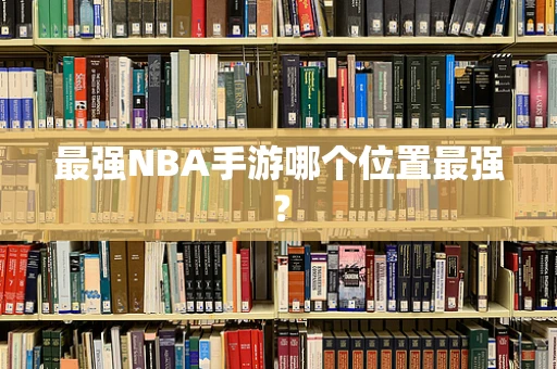 最强NBA手游哪个位置最强？
