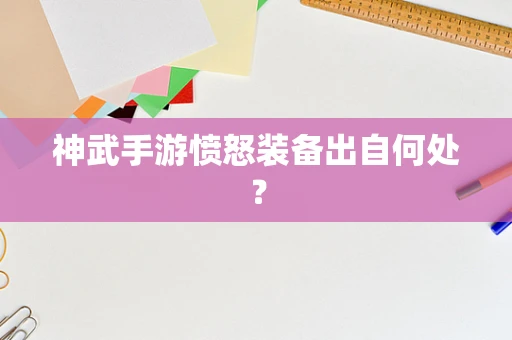 神武手游愤怒装备出自何处？