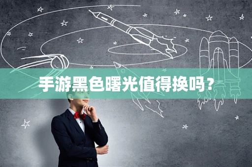 手游黑色曙光值得换吗？