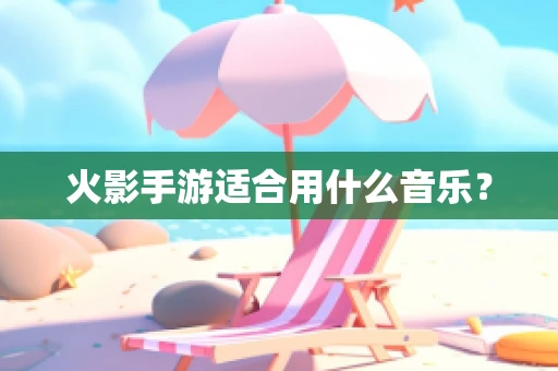 火影手游适合用什么音乐？