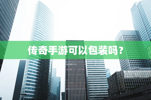 传奇手游可以包装吗？