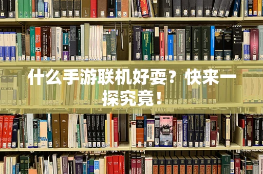 什么手游联机好耍？快来一探究竟！