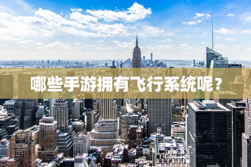 哪些手游拥有飞行系统呢？