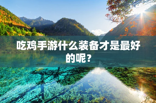 吃鸡手游什么装备才是最好的呢？
