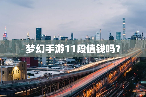 梦幻手游11段值钱吗？