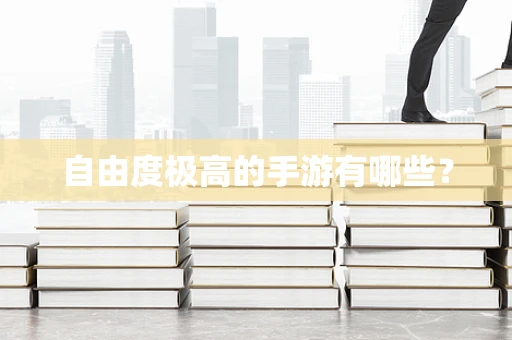 自由度极高的手游有哪些？