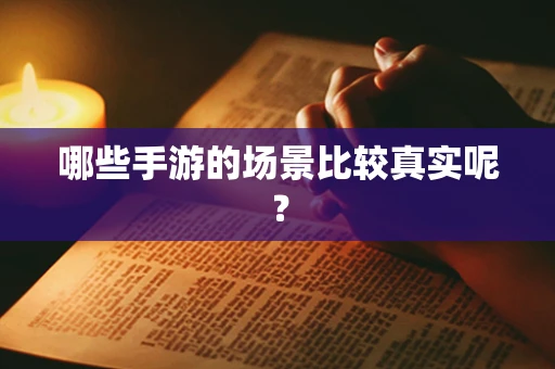 哪些手游的场景比较真实呢？