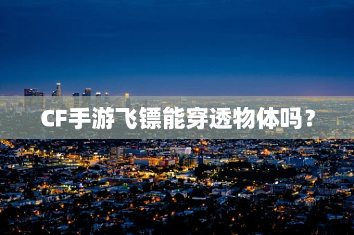 CF手游飞镖能穿透物体吗？