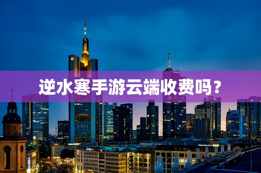 逆水寒手游云端收费吗？