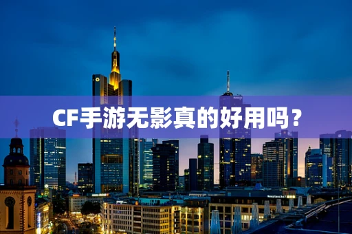 CF手游无影真的好用吗？